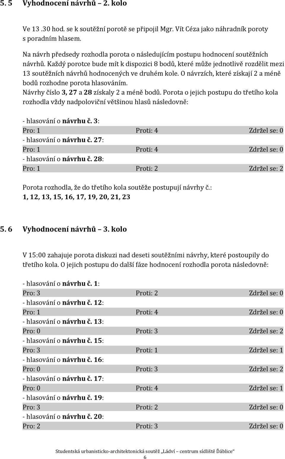 Každý porotce bude mít k dispozici 8 bodů, které může jednotlivě rozdělit mezi 13 soutěžních návrhů hodnocených ve druhém kole. O návrzích, které získají 2 a méně bodů rozhodne porota hlasováním.