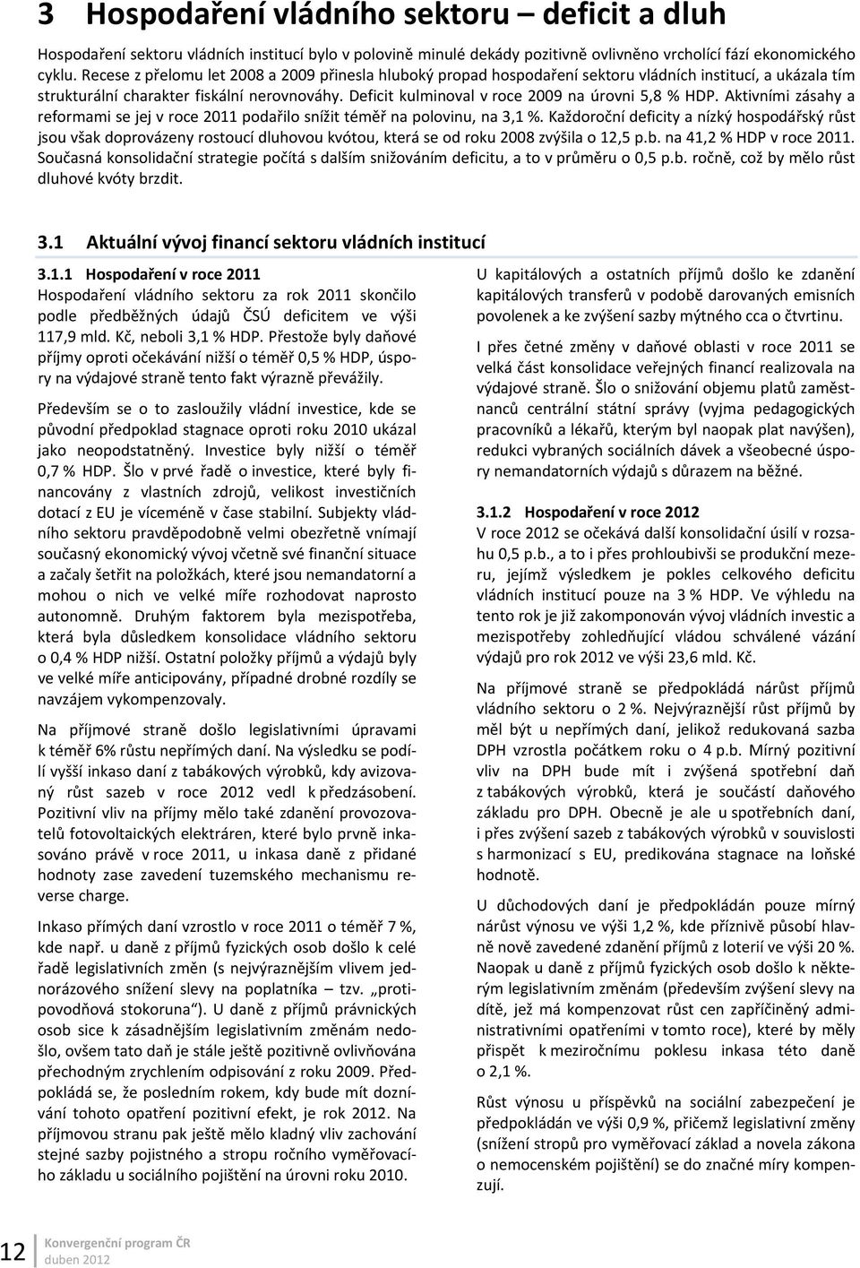 Deficit kulminoval v roce 2009 na úrovni 5,8 % HDP. Aktivními zásahy a reformami se jej v roce 2011 podařilo snížit téměř na polovinu, na 3,1 %.