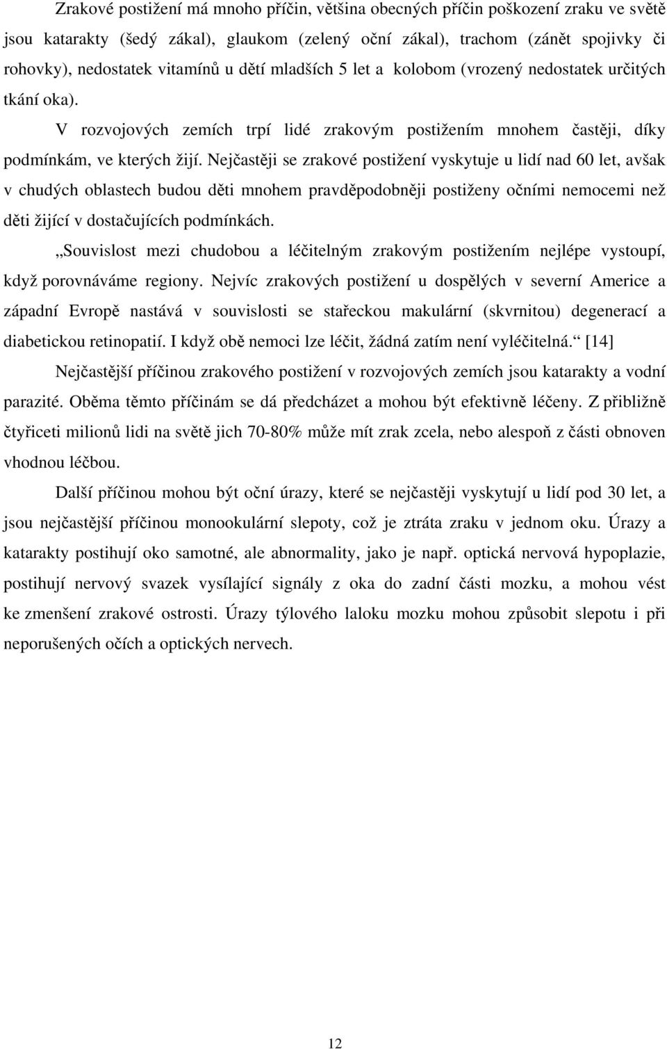 Nejčastěji se zrakové postižení vyskytuje u lidí nad 60 let, avšak v chudých oblastech budou děti mnohem pravděpodobněji postiženy očními nemocemi než děti žijící v dostačujících podmínkách.