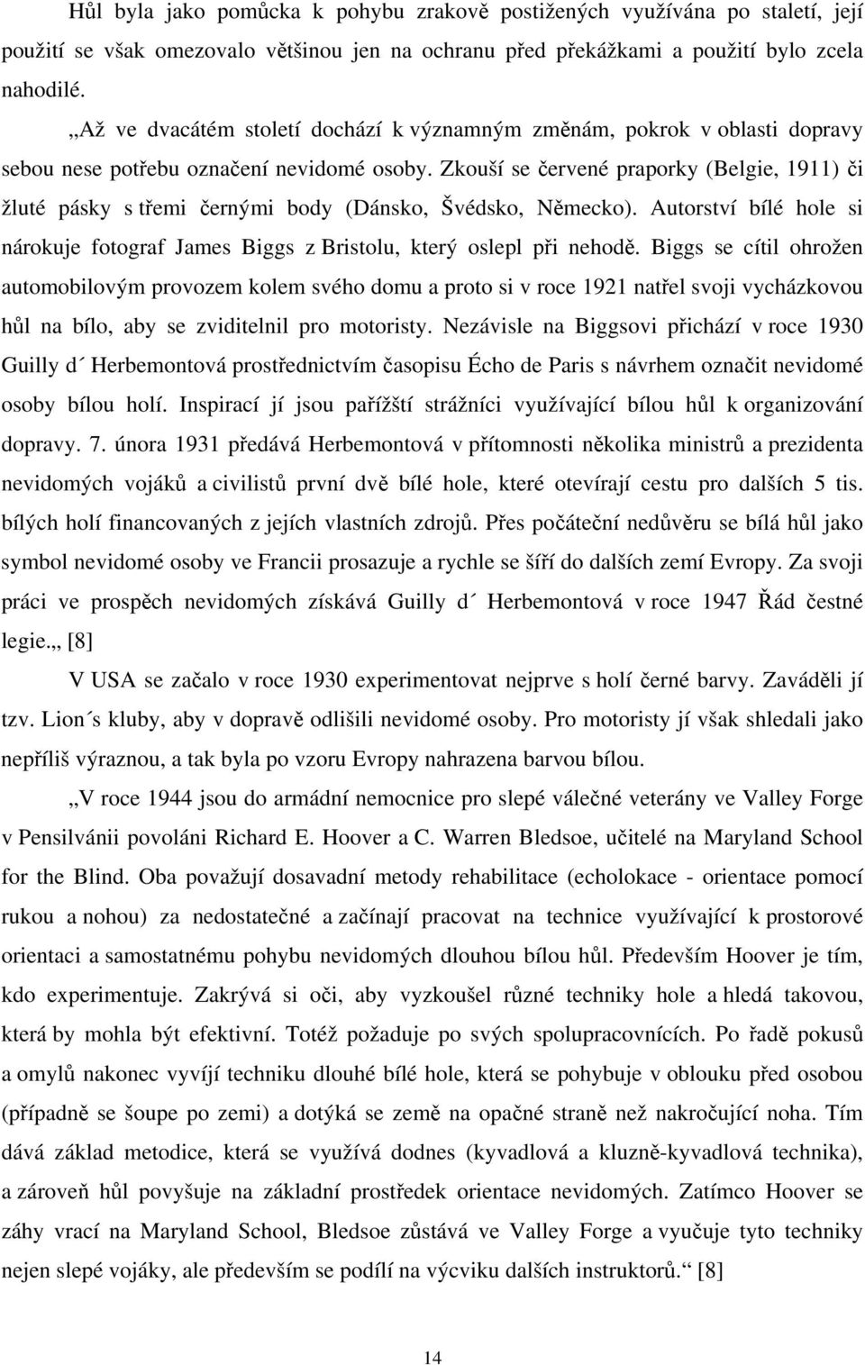 Zkouší se červené praporky (Belgie, 1911) či žluté pásky s třemi černými body (Dánsko, Švédsko, Německo). Autorství bílé hole si nárokuje fotograf James Biggs z Bristolu, který oslepl při nehodě.