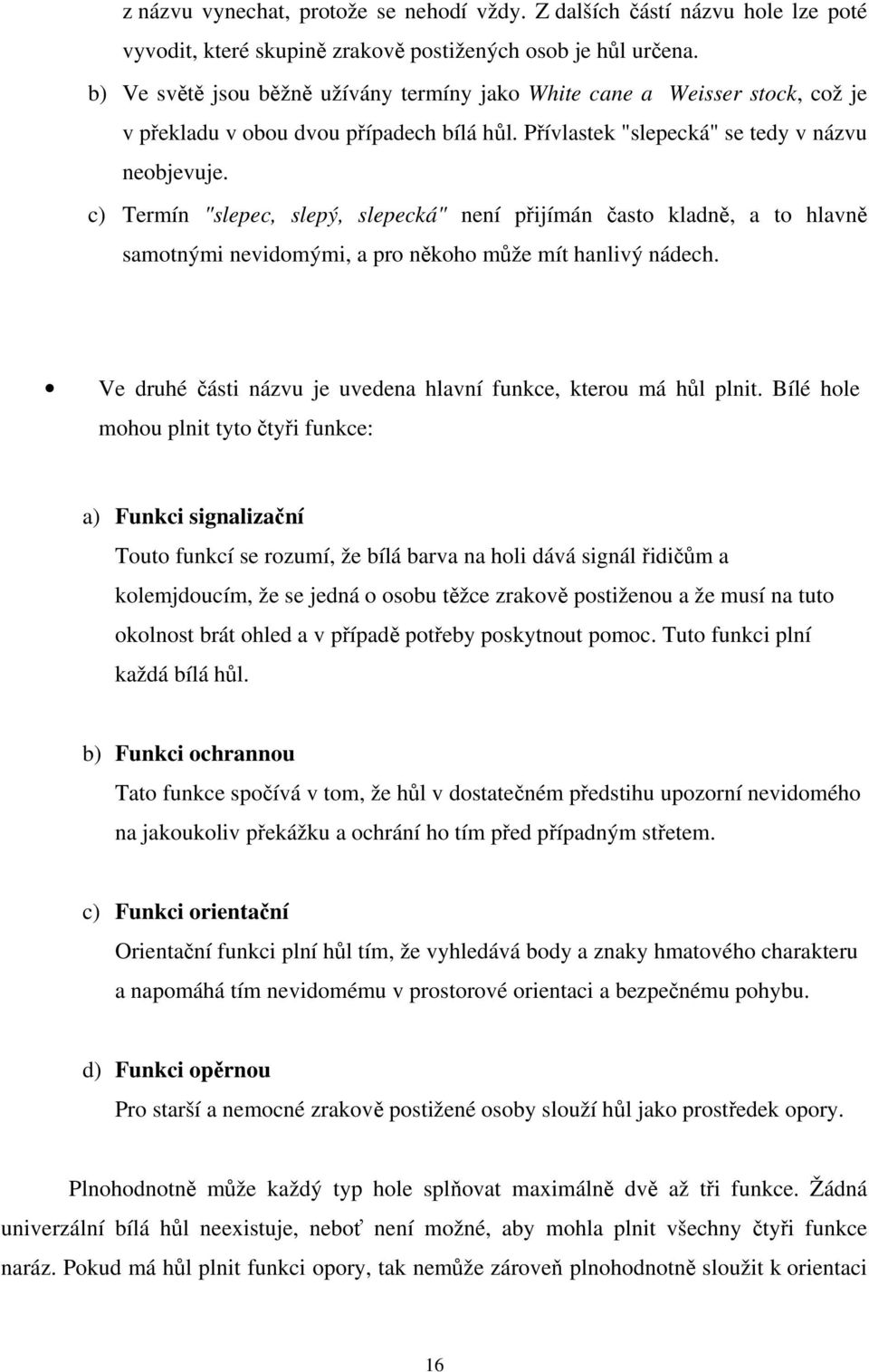 c) Termín "slepec, slepý, slepecká" není přijímán často kladně, a to hlavně samotnými nevidomými, a pro někoho může mít hanlivý nádech.