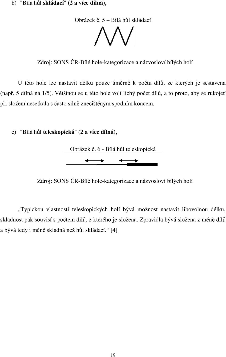 Většinou se u této hole volí lichý počet dílů, a to proto, aby se rukojeť při složení nesetkala s často silně znečištěným spodním koncem.