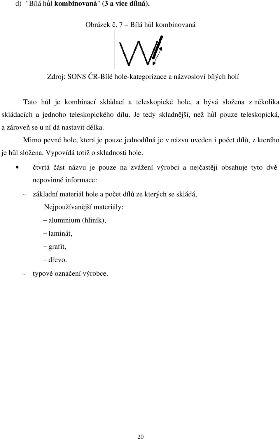 jednoho teleskopického dílu. Je tedy skladnější, než hůl pouze teleskopická, a zároveň se u ní dá nastavit délka.