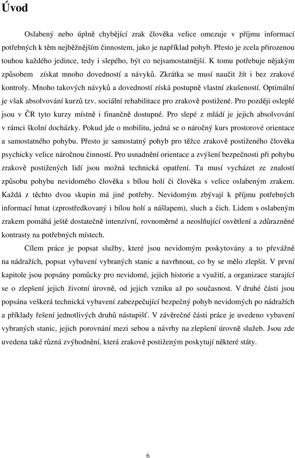 Zkrátka se musí naučit žít i bez zrakové kontroly. Mnoho takových návyků a dovedností získá postupně vlastní zkušeností. Optimální je však absolvování kurzů tzv.