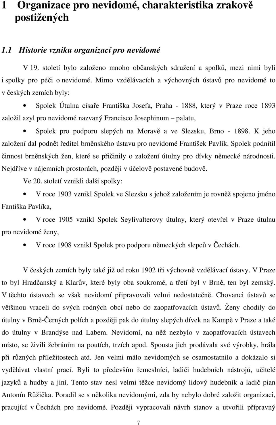 Mimo vzdělávacích a výchovných ústavů pro nevidomé to v českých zemích byly: Spolek Útulna císaře Františka Josefa, Praha - 1888, který v Praze roce 1893 založil azyl pro nevidomé nazvaný Francisco