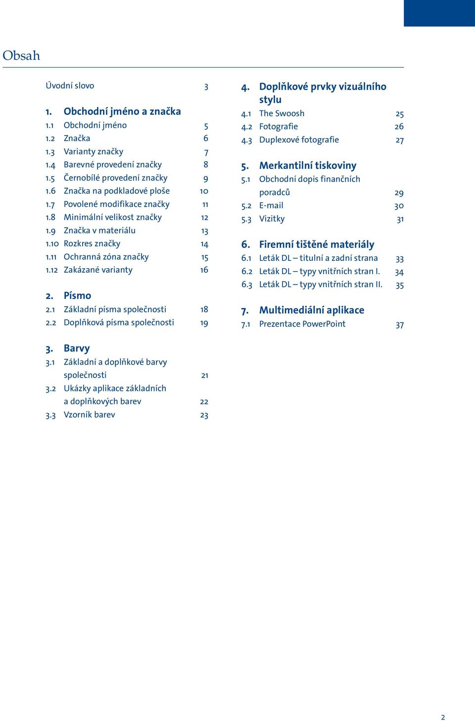 12 Zakázané varianty 16 2. Písmo 2.1 Základní písma společnosti 18 2.2 Doplňková písma společnosti 19 4. Doplňkové prvky vizuálního stylu 4.1 The Swoosh 25 4.2 Fotografie 26 4.