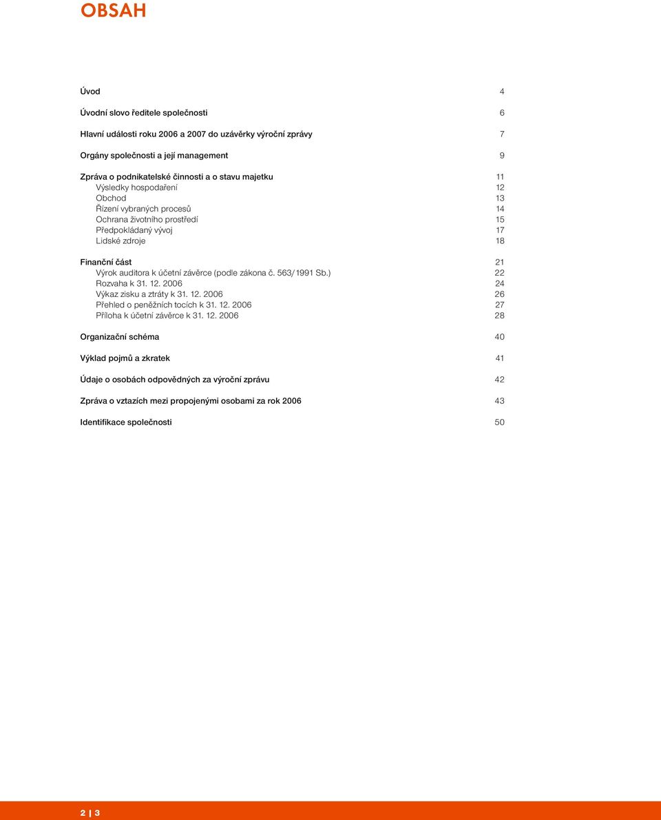účetní závěrce (podle zákona č. 563/1991 Sb.) 22 Rozvaha k 31. 12. 2006 24 Výkaz zisku a ztráty k 31. 12. 2006 26 Přehled o peněžních tocích k 31. 12. 2006 27 Příloha k účetní závěrce k 31.