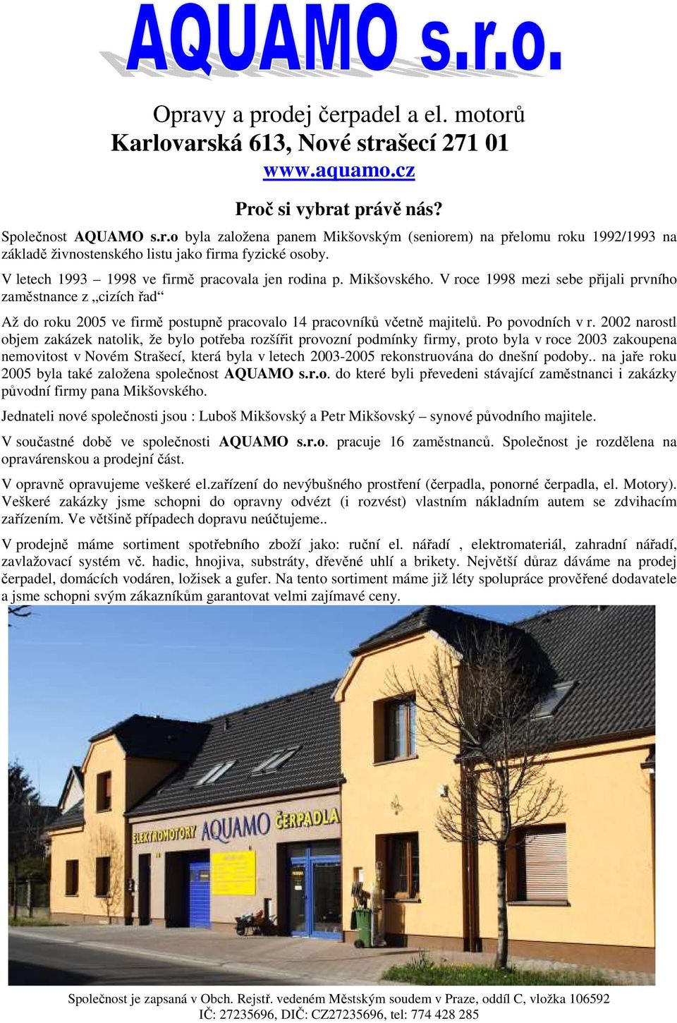 V roce 1998 mezi sebe přijali prvního zaměstnance z cizích řad Až do roku 2005 ve firmě postupně pracovalo 14 pracovníků včetně majitelů. Po povodních v r.