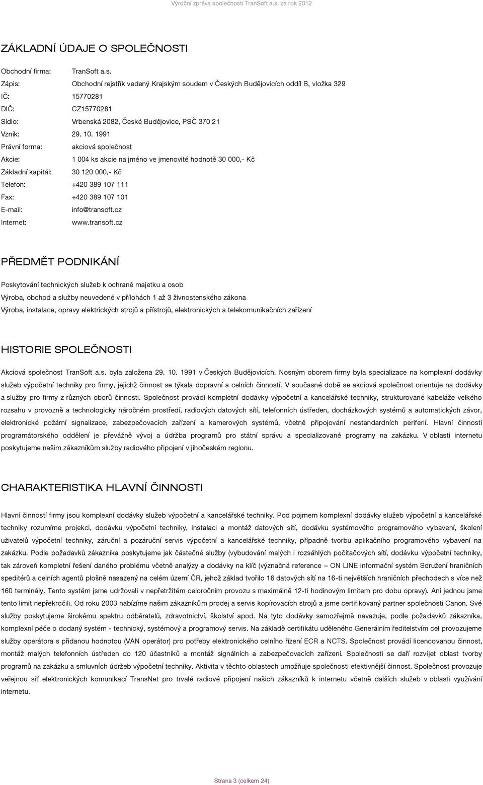 1991 Právní forma: akciová společnost Akcie: 1 004 ks akcie na jméno ve jmenovité hodnotě 30 000,- Kč Základní kapitál: 30 120 000,- Kč Telefon: +420 389 107 111 Fax: +420 389 107 101 E-mail: