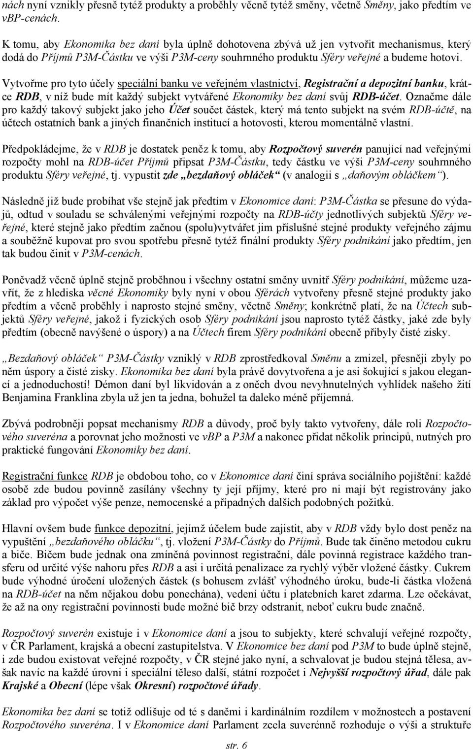 Vytvořme pro tyto účely speciální banku ve veřejném vlastnictví, Registrační a depozitní banku, krátce RDB, v níž bude mít každý subjekt vytvářené Ekonomiky bez daní svůj RDB-účet.