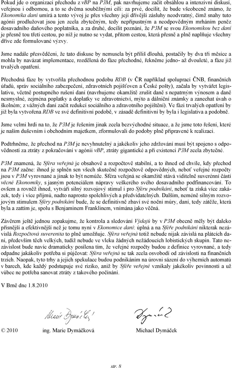 dosavadního daňového poplatníka, a za druhé, docílit poznání, že P3M se svou Ekonomikou bez daní je přesně tou třetí cestou, po níž je nutno se vydat, přitom cestou, která přesně a plně naplňuje