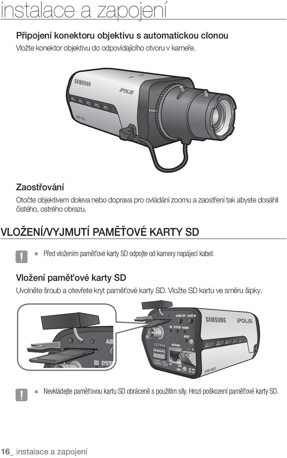 SNB-3002 Zaostřování Otočte objektivem doleva nebo doprava pro ovládání zoomu a zaostření tak abyste dosáhli čistého, ostrého obrazu.