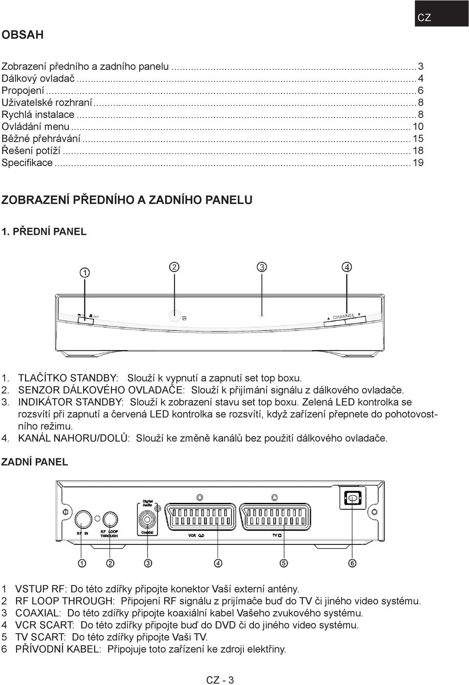 SENZOR DÁLKOVÉHO OVLADAČE: Slouží k přijímání signálu z dálkového ovladače. INDIKÁTOR STANDBY: Slouží k zobrazení stavu set top boxu.