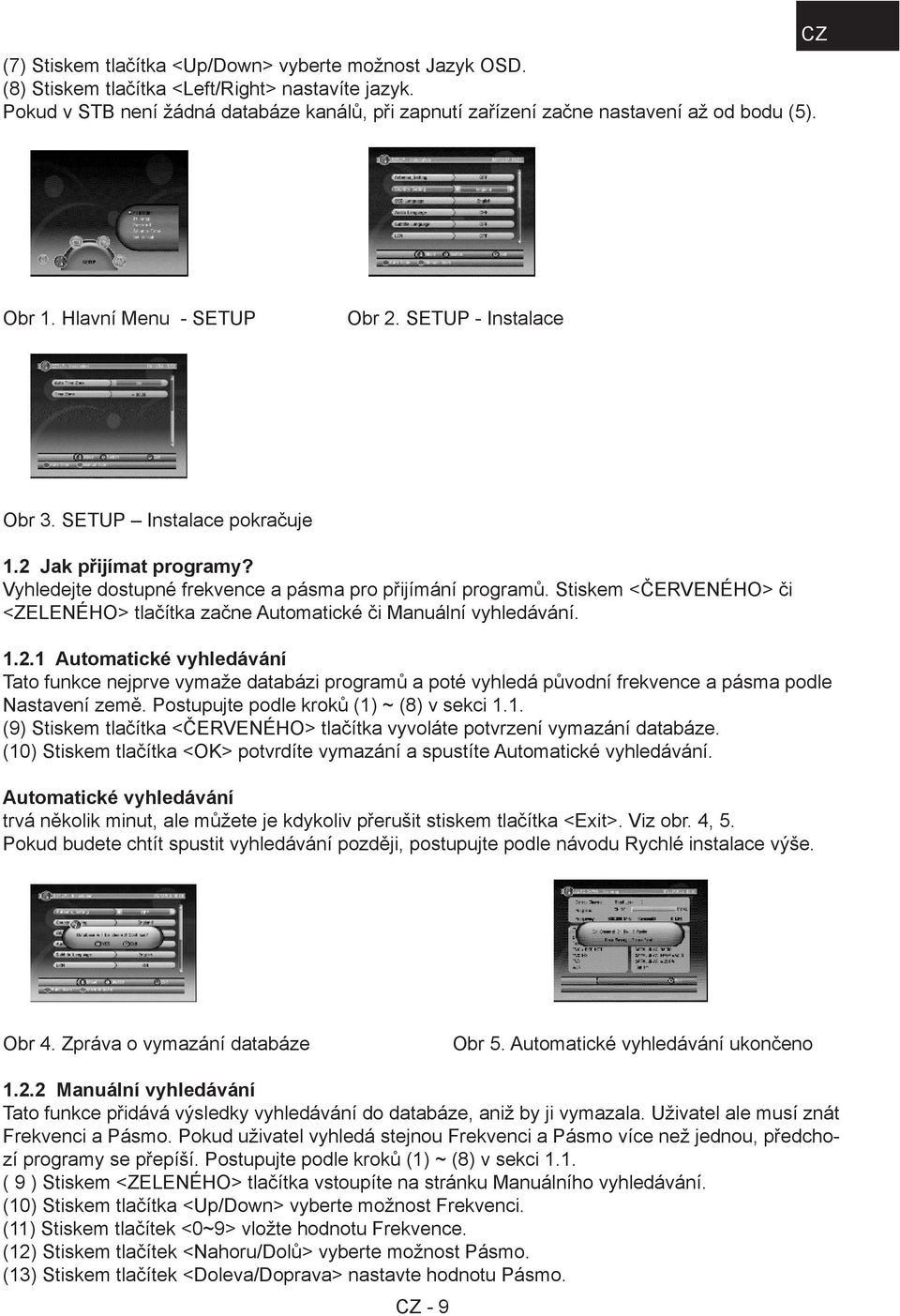 2 Jak přijímat programy? Vyhledejte dostupné frekvence a pásma pro přijímání programů. Stiskem <ČERVENÉHO> či <ZELENÉHO> tlačítka začne Automatické či Manuální vyhledávání. 1.2.1 Automatické vyhledávání Tato funkce nejprve vymaže databázi programů a poté vyhledá původní frekvence a pásma podle Nastavení země.