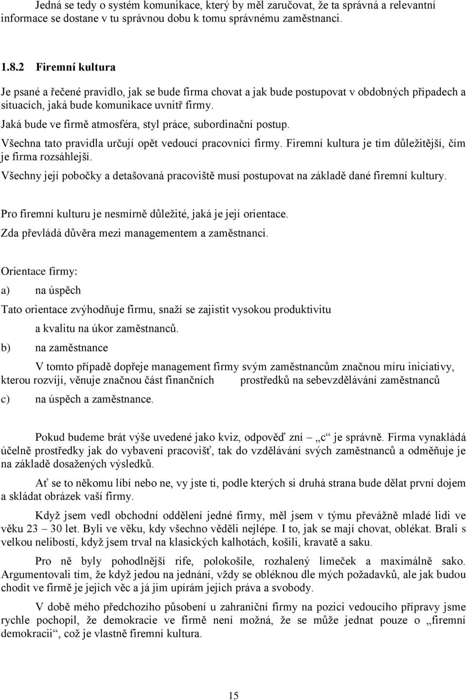 Jaká bude ve firmě atmosféra, styl práce, subordinační postup. Všechna tato pravidla určují opět vedoucí pracovníci firmy. Firemní kultura je tím důležitější, čím je firma rozsáhlejší.