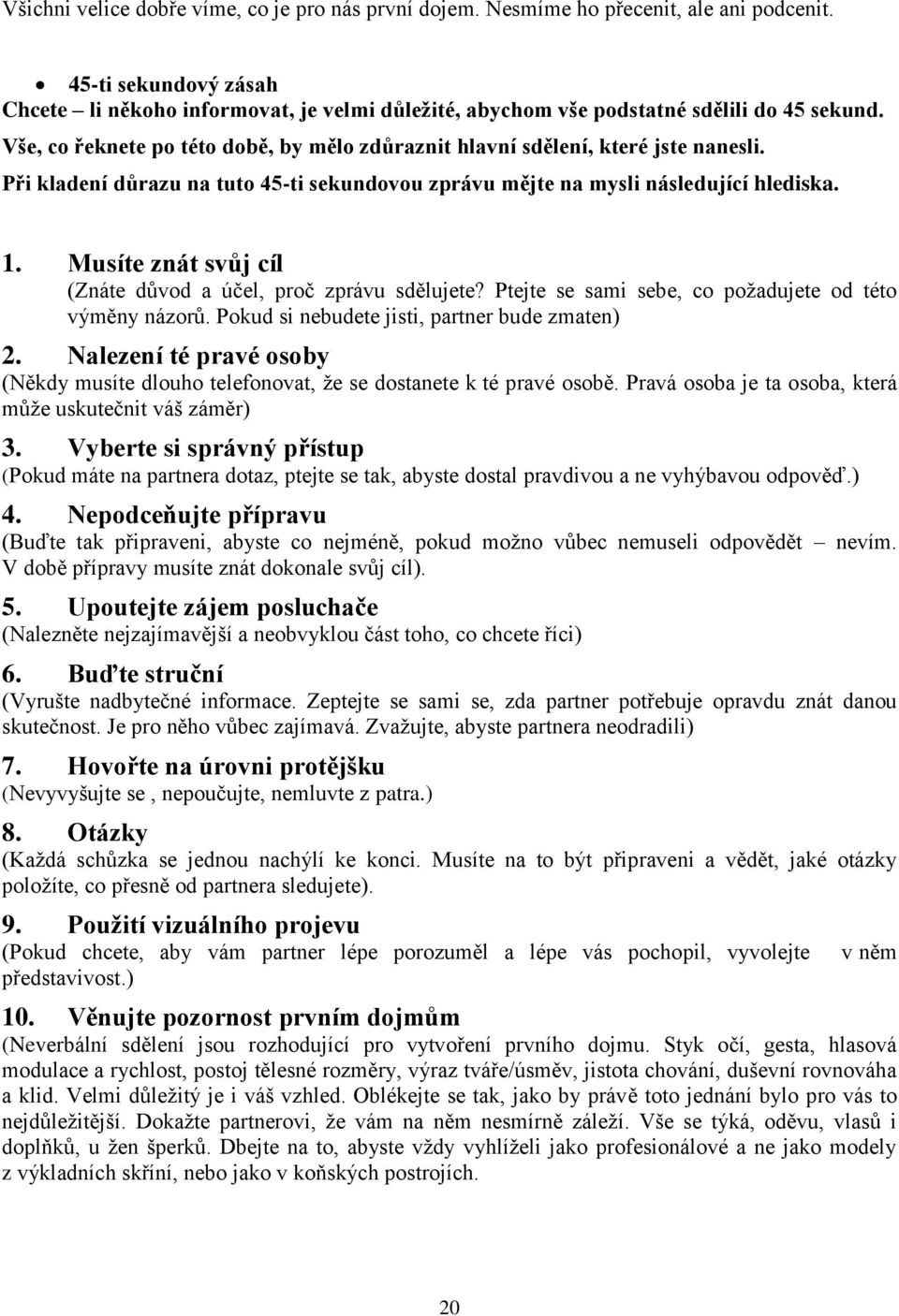 Při kladení důrazu na tuto 45-ti sekundovou zprávu mějte na mysli následující hlediska. 1. Musíte znát svůj cíl (Znáte důvod a účel, proč zprávu sdělujete?