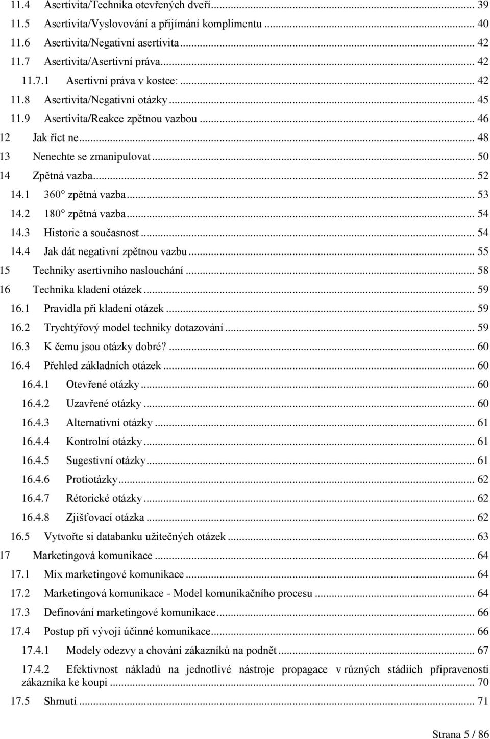 2 180 zpětná vazba... 54 14.3 Historie a současnost... 54 14.4 Jak dát negativní zpětnou vazbu... 55 15 Techniky asertivního naslouchání... 58 16 Technika kladení otázek... 59 16.