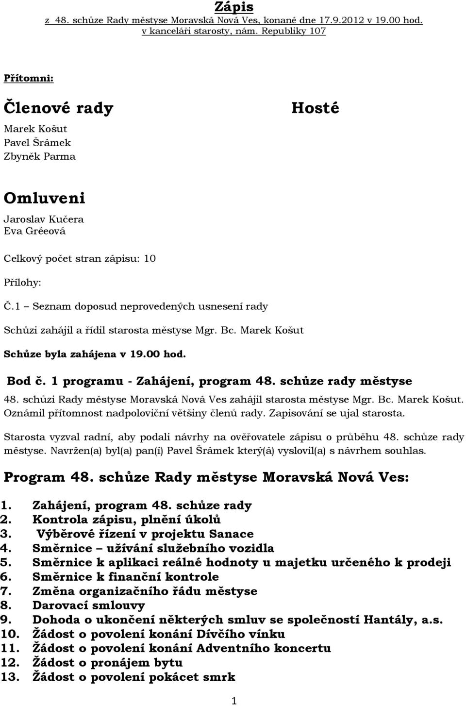 1 Seznam doposud neprovedených usnesení rady Schůzi zahájil a řídil starosta městyse Mgr. Bc. Marek Košut Schůze byla zahájena v 19.00 hod. Bod č. 1 programu - Zahájení, program 48.