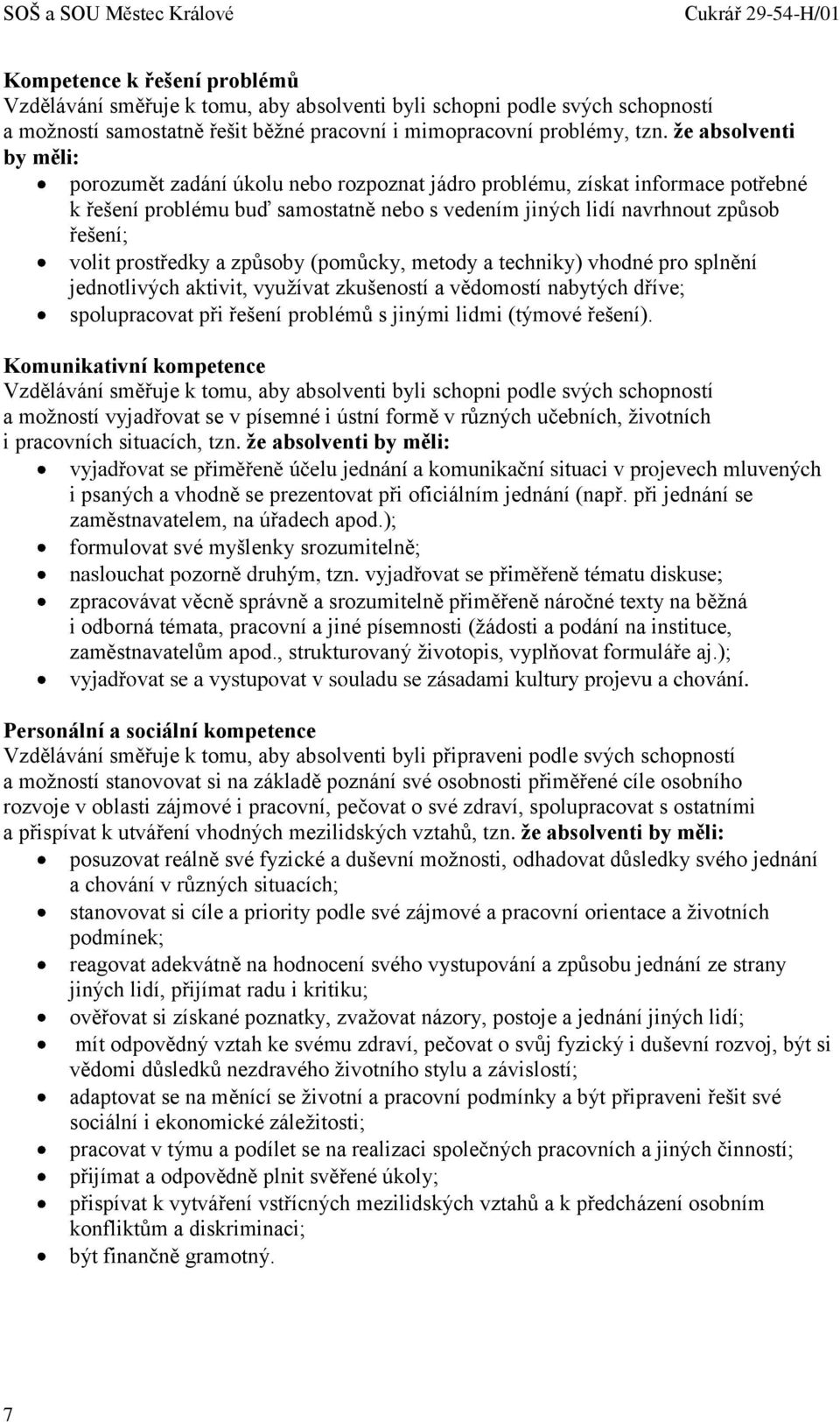 že absolventi by měli: porozumět zadání úkolu nebo rozpoznat jádro problému, získat informace potřebné k řešení problému buď samostatně nebo s vedením jiných lidí navrhnout způsob řešení; volit