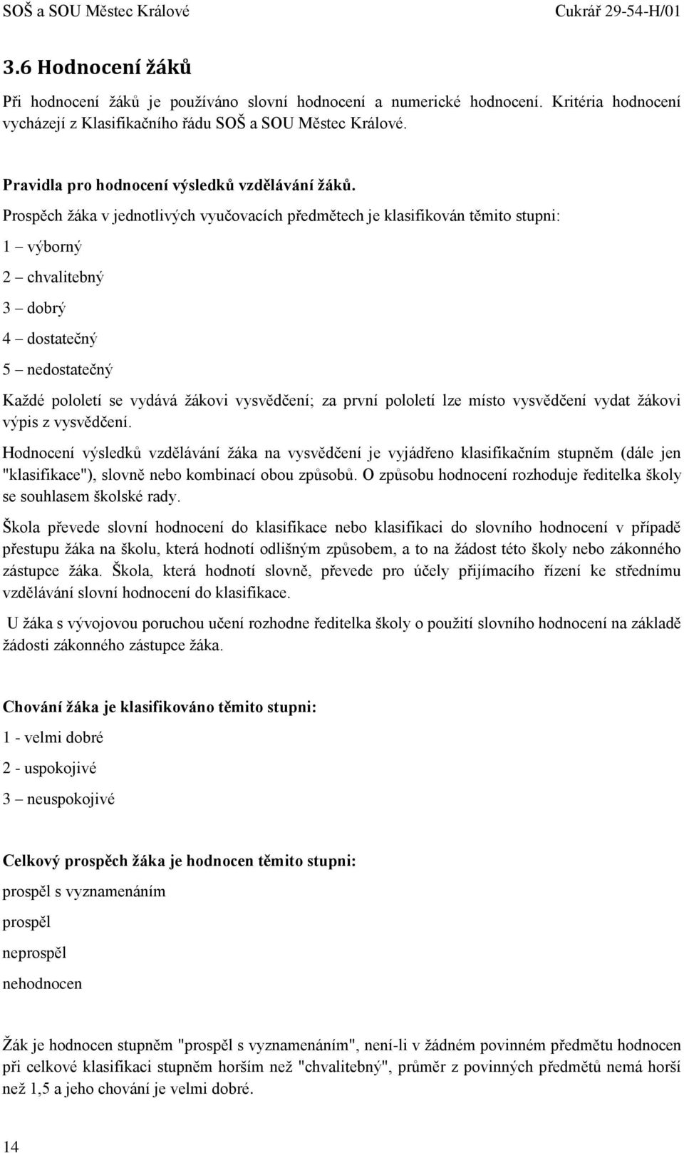 Prospěch žáka v jednotlivých vyučovacích předmětech je klasifikován těmito stupni: 1 výborný 2 chvalitebný 3 dobrý 4 dostatečný 5 nedostatečný Každé pololetí se vydává žákovi vysvědčení; za první