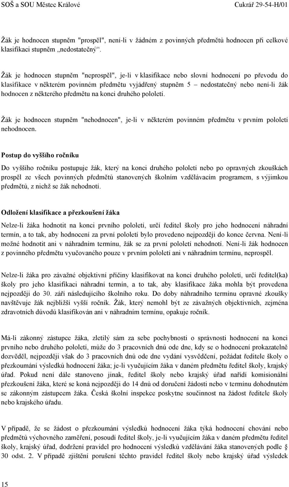 některého předmětu na konci druhého pololetí. Žák je hodnocen stupněm "nehodnocen", je-li v některém povinném předmětu v prvním pololetí nehodnocen.