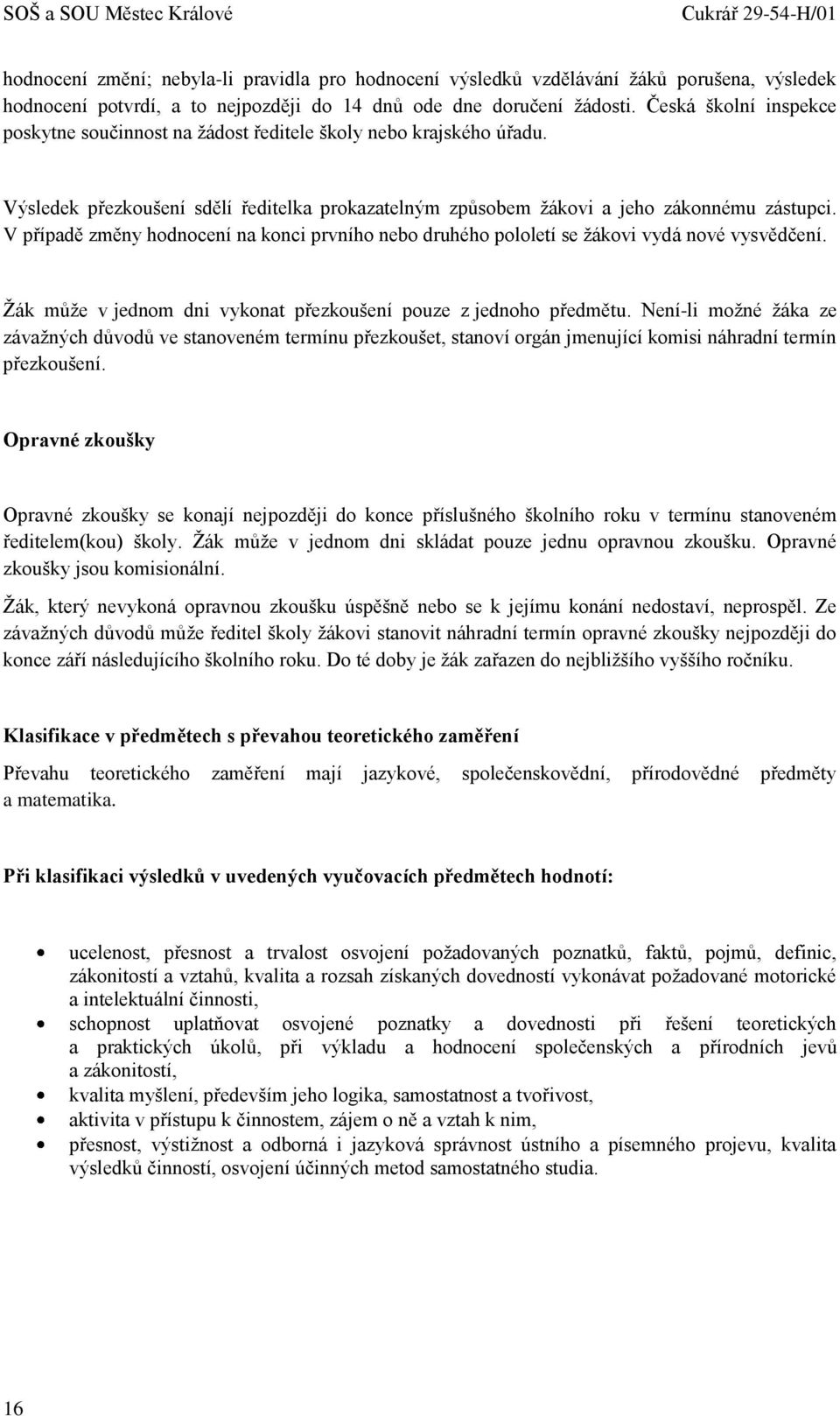 V případě změny hodnocení na konci prvního nebo druhého pololetí se žákovi vydá nové vysvědčení. Žák může v jednom dni vykonat přezkoušení pouze z jednoho předmětu.