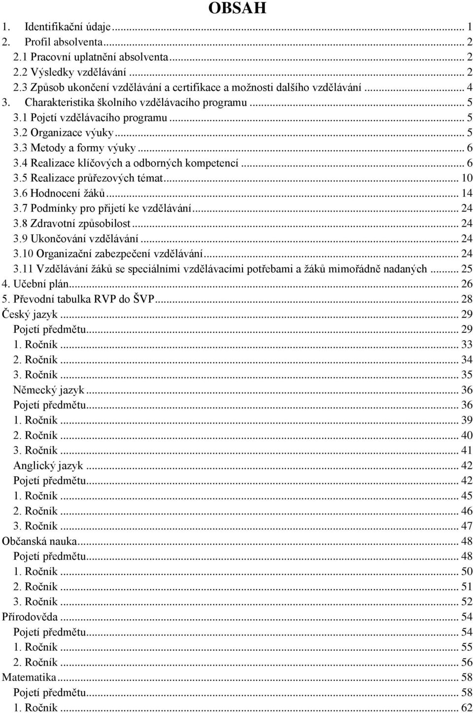 4 Realizace klíčových a odborných kompetencí... 6 3.5 Realizace průřezových témat... 10 3.6 Hodnocení žáků... 14 3.7 Podmínky pro přijetí ke vzdělávání... 24 3.8 Zdravotní způsobilost... 24 3.9 Ukončování vzdělávání.