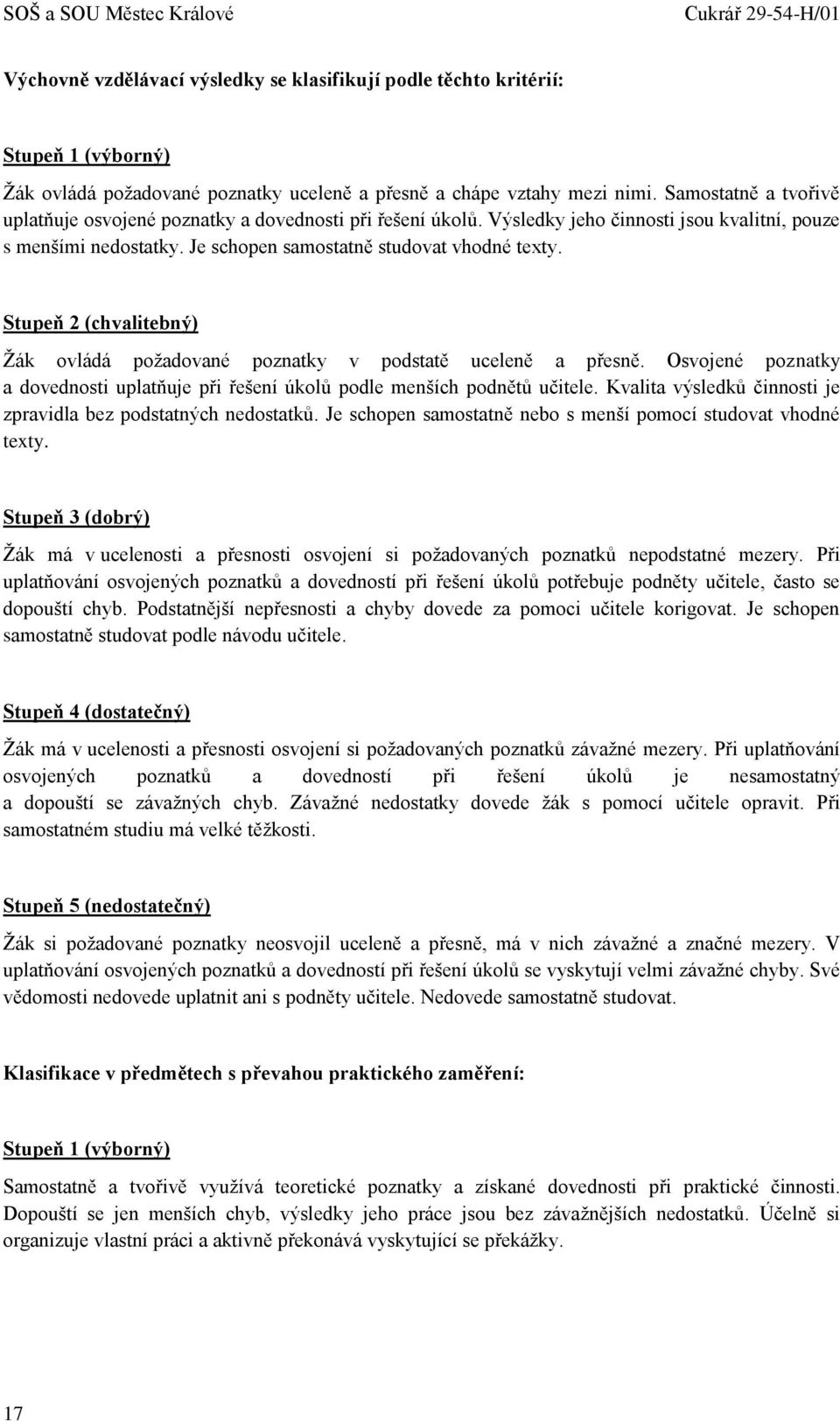 Stupeň 2 (chvalitebný) Žák ovládá požadované poznatky v podstatě uceleně a přesně. Osvojené poznatky a dovednosti uplatňuje při řešení úkolů podle menších podnětů učitele.