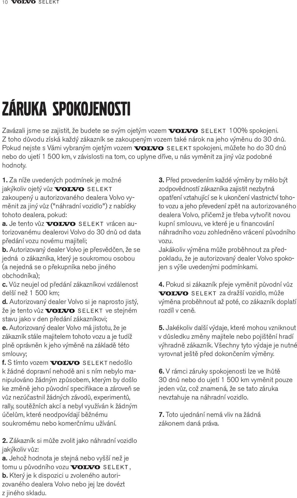 500 km, v závislosti na tom, co uplyne dříve, u nás vyměnit za jiný vůz podobné hodnoty. 1.