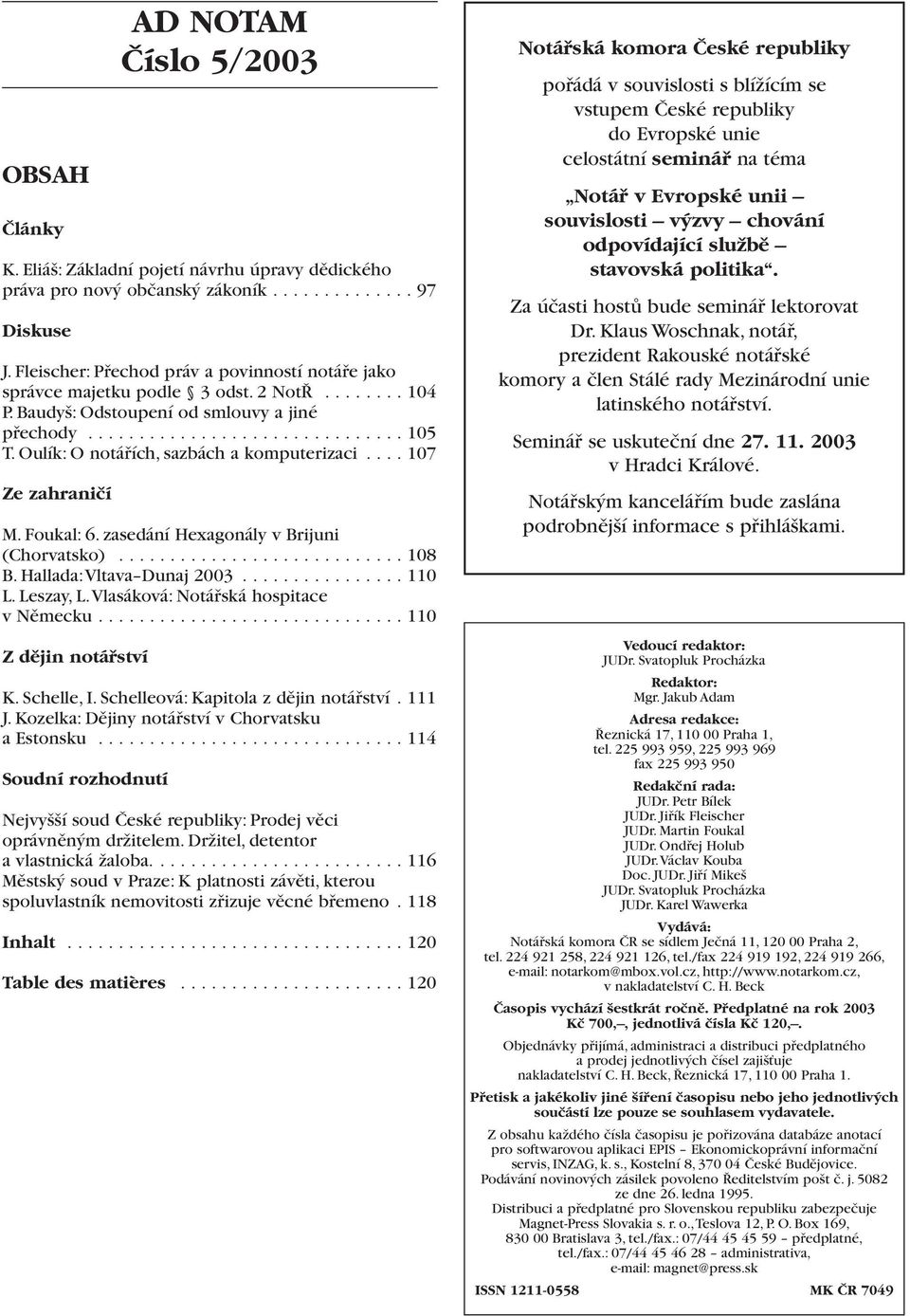 Oulík: O notářích, sazbách a komputerizaci.... 107 Ze zahraničí M. Foukal: 6. zasedání Hexagonály v Brijuni (Chorvatsko)............................ 108 B. Hallada:Vltava Dunaj 2003................ 110 L.