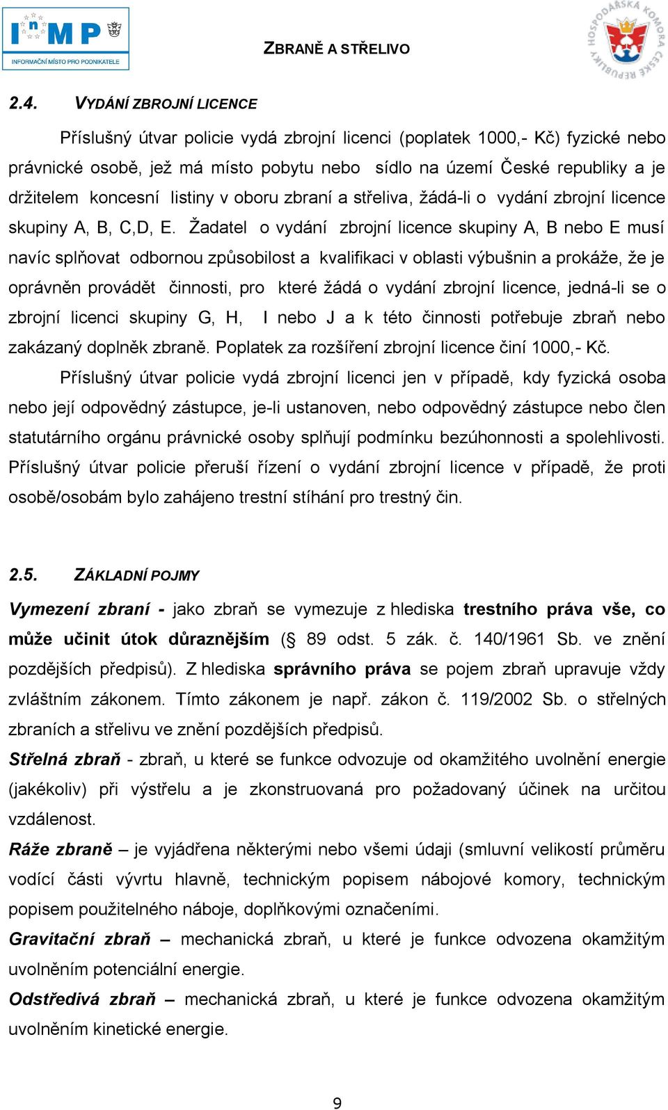 Ţadatel o vydání zbrojní licence skupiny A, B nebo E musí navíc splňovat odbornou způsobilost a kvalifikaci v oblasti výbušnin a prokáţe, ţe je oprávněn provádět činnosti, pro které ţádá o vydání