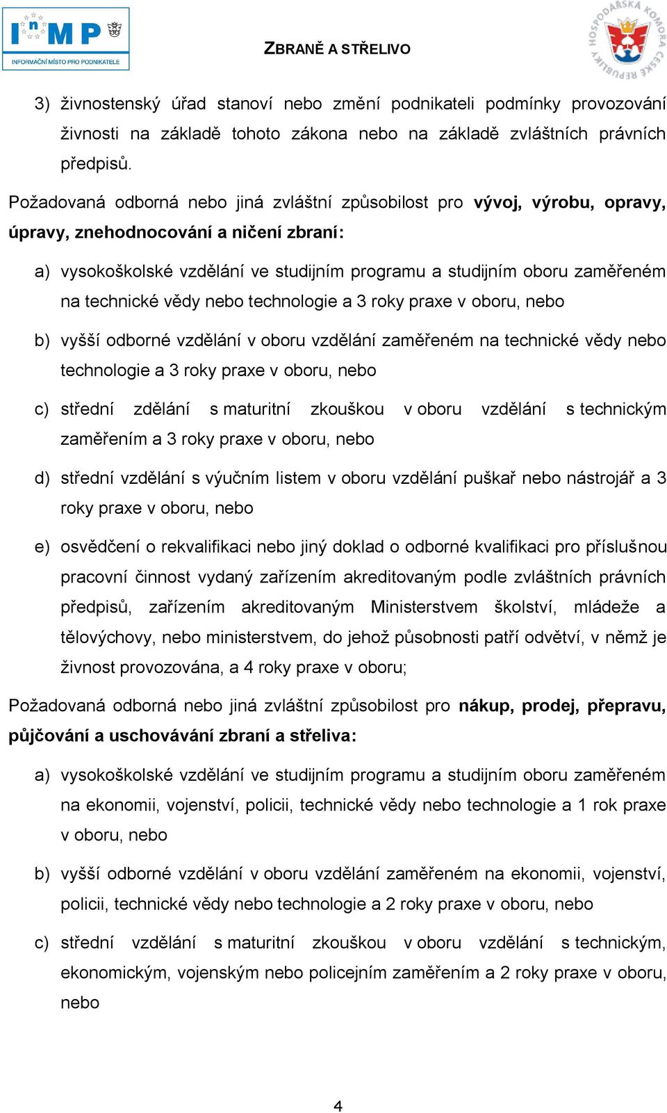 technické vědy nebo technologie a 3 roky praxe v oboru, nebo b) vyšší odborné vzdělání v oboru vzdělání zaměřeném na technické vědy nebo technologie a 3 roky praxe v oboru, nebo c) střední zdělání s