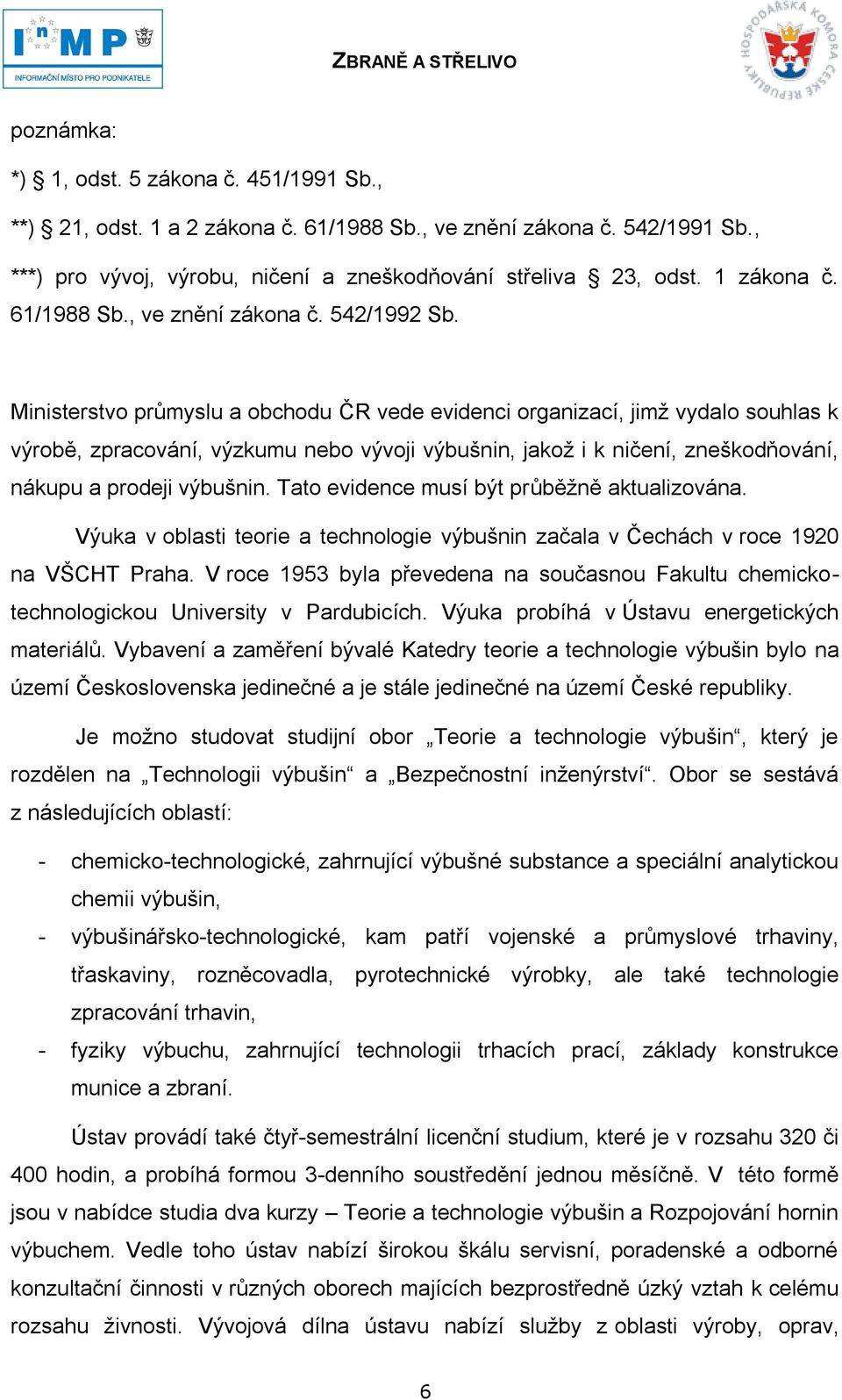 Ministerstvo průmyslu a obchodu ČR vede evidenci organizací, jimţ vydalo souhlas k výrobě, zpracování, výzkumu nebo vývoji výbušnin, jakoţ i k ničení, zneškodňování, nákupu a prodeji výbušnin.