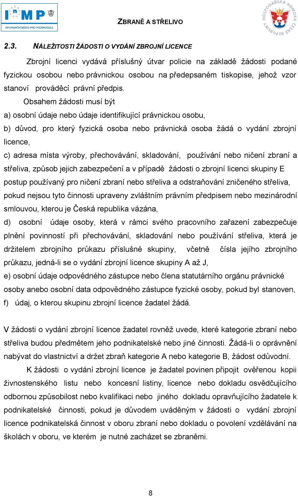 Obsahem ţádosti musí být a) osobní údaje nebo údaje identifikující právnickou osobu, b) důvod, pro který fyzická osoba nebo právnická osoba ţádá o vydání zbrojní licence, c) adresa místa výroby,