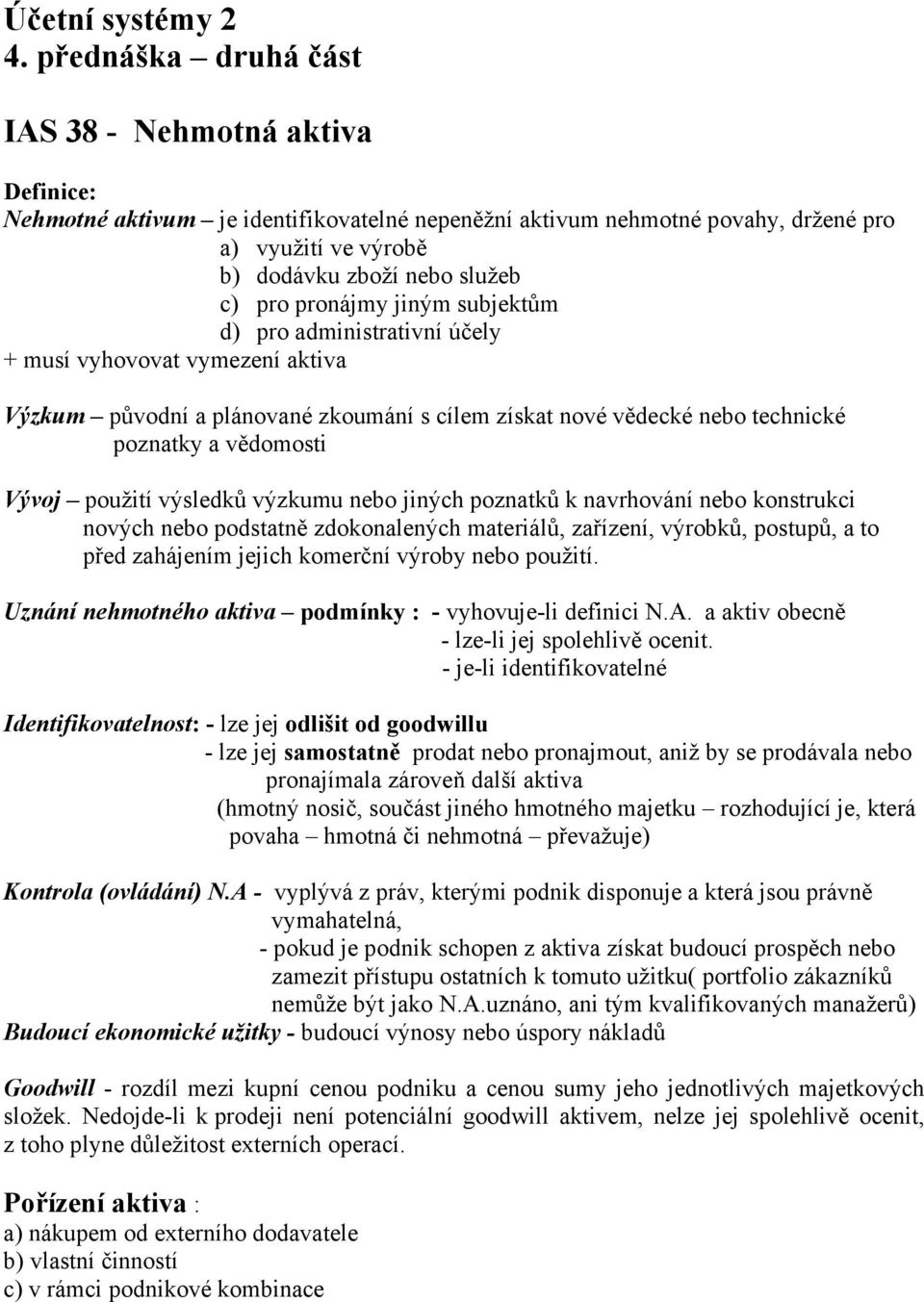 pronájmy jiným subjektům d) pro administrativní účely + musí vyhovovat vymezení aktiva Výzkum původní a plánované zkoumání s cílem získat nové vědecké nebo technické poznatky a vědomosti Vývoj