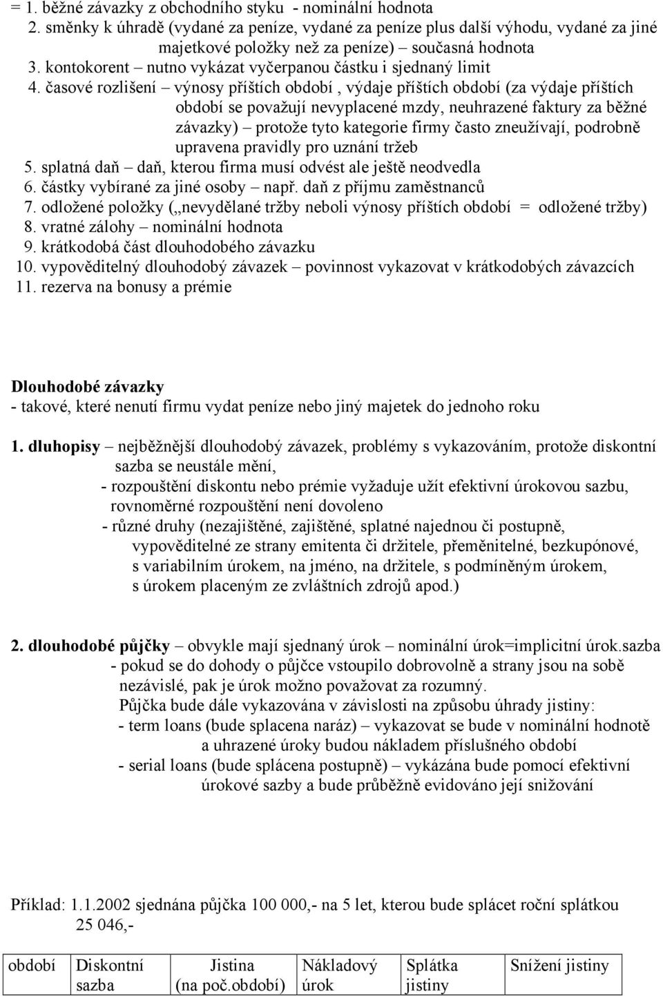 časové rozlišení výnosy příštích období, výdaje příštích období (za výdaje příštích období se považují nevyplacené mzdy, neuhrazené faktury za běžné závazky) protože tyto kategorie firmy často