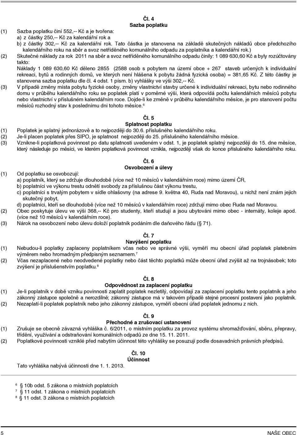 ) (2) Skutečné náklady za rok 2011 na sběr a svoz netříděného komunálního odpadu činily: 1 089 630,60 Kč a byly rozúčtovány takto: Náklady 1 089 630,60 Kč děleno 2855 (2588 osob s pobytem na území