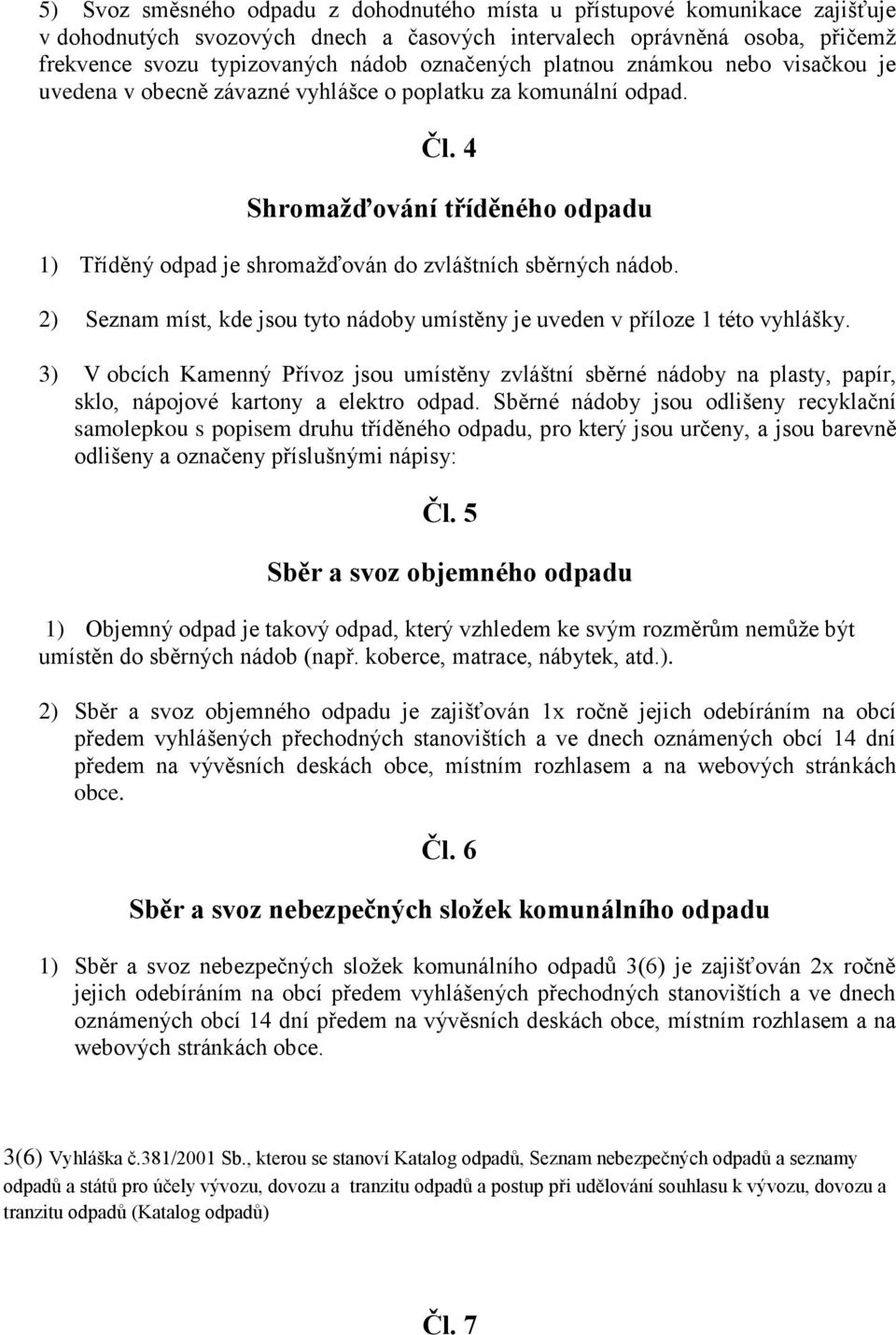 4 Shromažďování tříděného odpadu 1) Tříděný odpad je shromažďován do zvláštních sběrných nádob. 2) Seznam míst, kde jsou tyto nádoby umístěny je uveden v příloze 1 této vyhlášky.