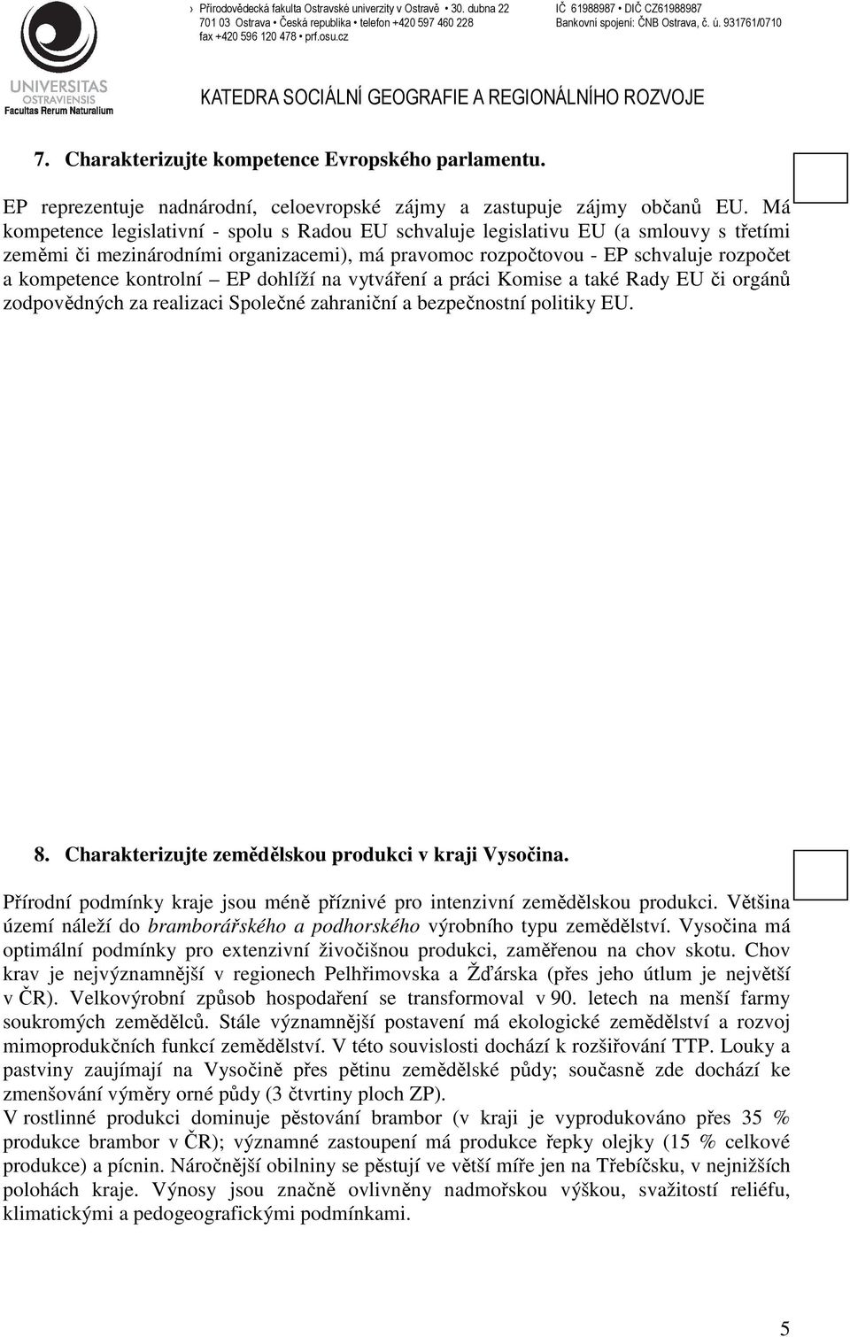 kontrolní EP dohlíží na vytváření a práci Komise a také Rady EU či orgánů zodpovědných za realizaci Společné zahraniční a bezpečnostní politiky EU. 8.