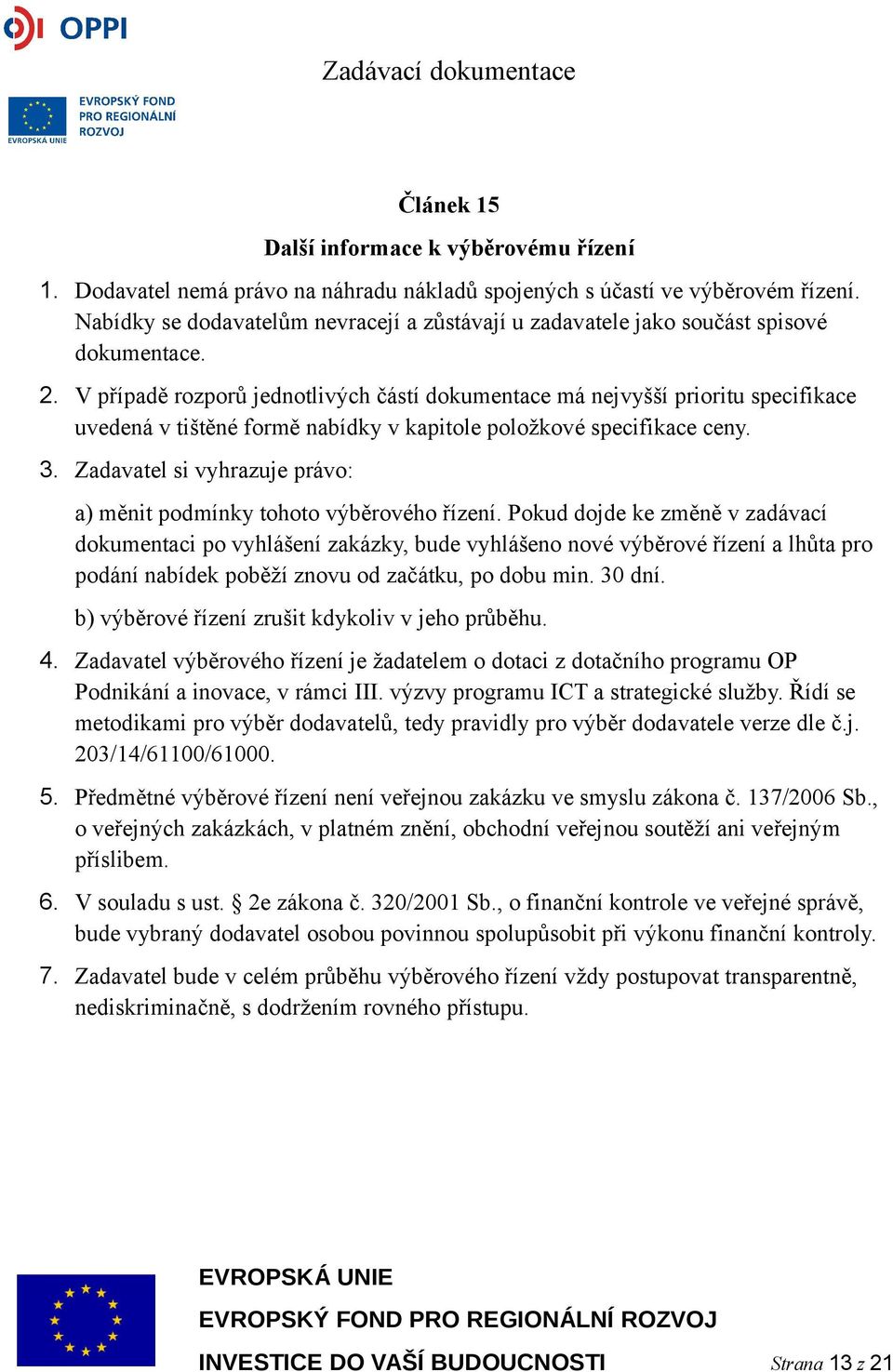 V případě rozporů jednotlivých částí dokumentace má nejvyšší prioritu specifikace uvedená v tištěné formě nabídky v kapitole položkové specifikace ceny. 3.