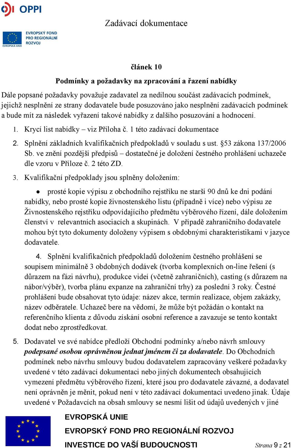 Splnění základních kvalifikačních předpokladů v souladu s ust. 53 zákona 137/2006 Sb. ve znění pozdější předpisů dostatečné je doložení čestného prohlášení uchazeče dle vzoru v Příloze č. 2 této ZD.