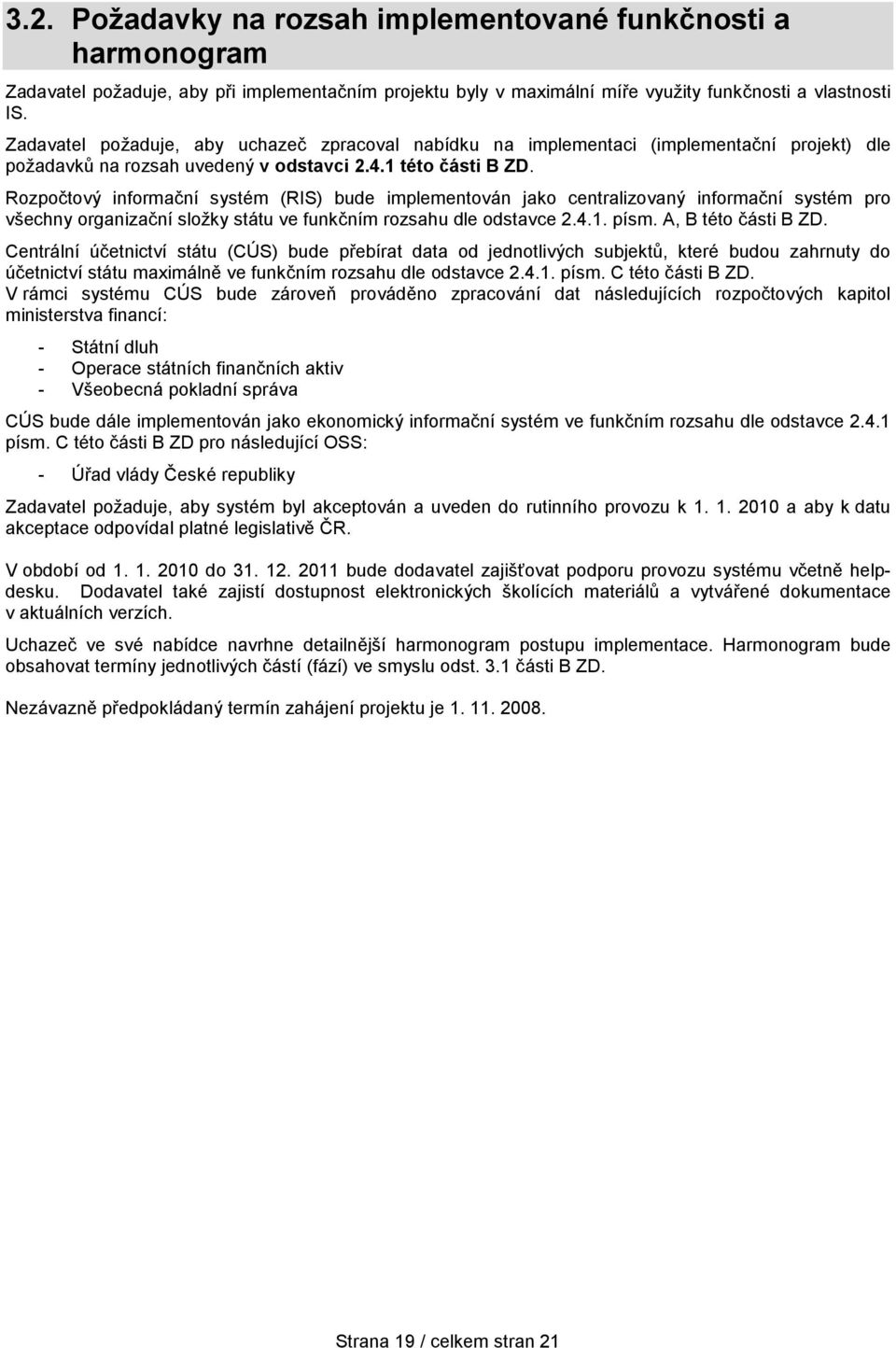Rozpočtový informační systém (RIS) bude implementován jako centralizovaný informační systém pro všechny organizační složky státu ve funkčním rozsahu dle odstavce 2.4.1. písm. A, B této části B ZD.