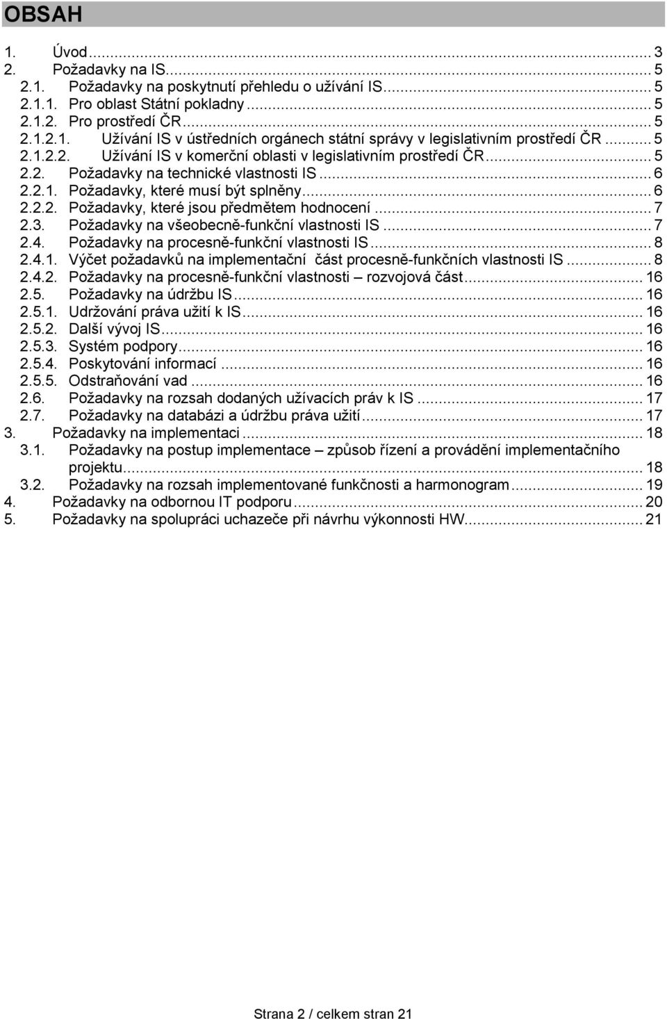 .. 7 2.3. Požadavky na všeobecně-funkční vlastnosti IS... 7 2.4. Požadavky na procesně-funkční vlastnosti IS... 8 2.4.1. Výčet požadavků na implementační část procesně-funkčních vlastnosti IS... 8 2.4.2. Požadavky na procesně-funkční vlastnosti rozvojová část.