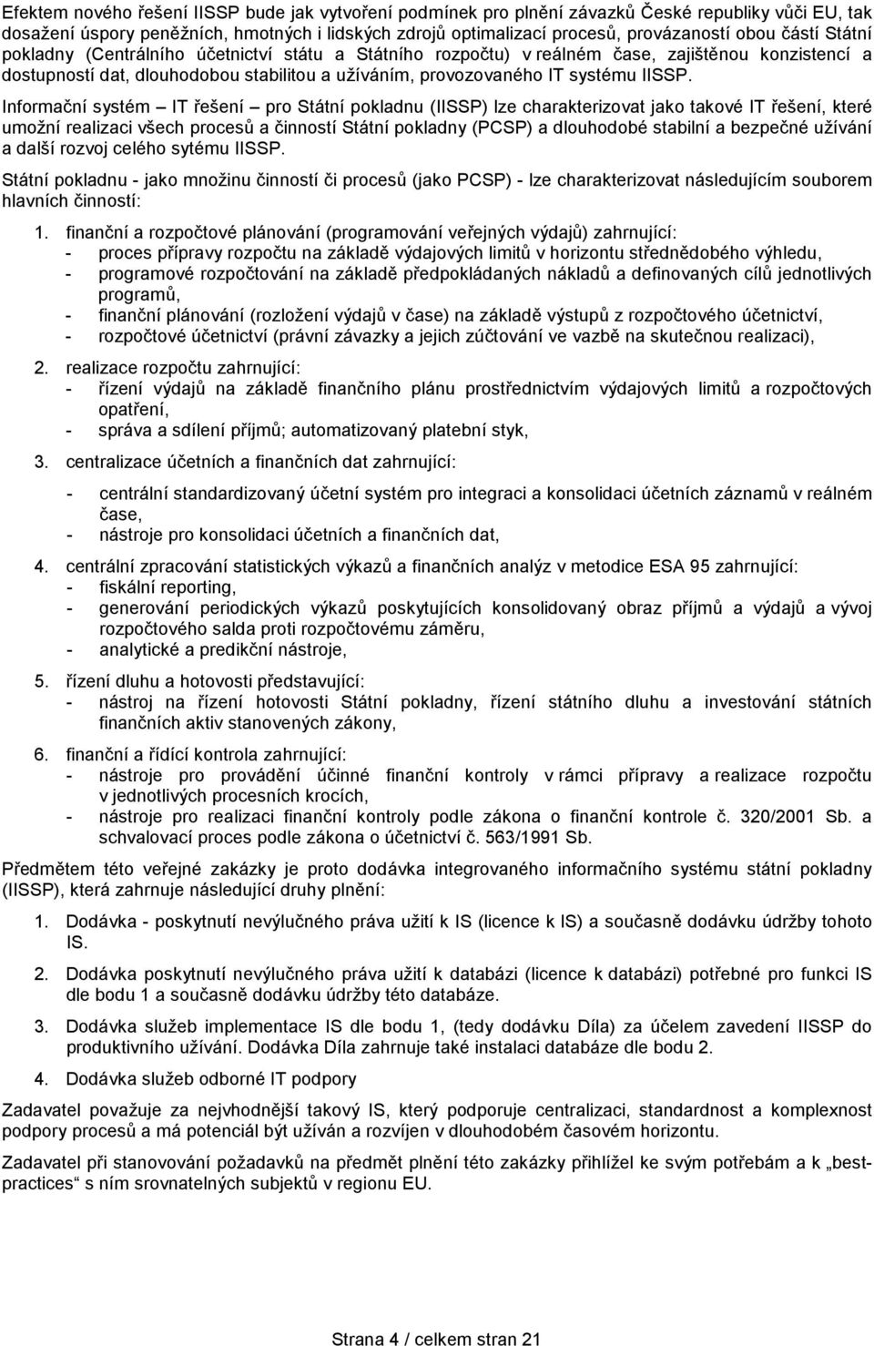 Informační systém IT řešení pro Státní pokladnu (IISSP) lze charakterizovat jako takové IT řešení, které umožní realizaci všech procesů a činností Státní pokladny (PCSP) a dlouhodobé stabilní a