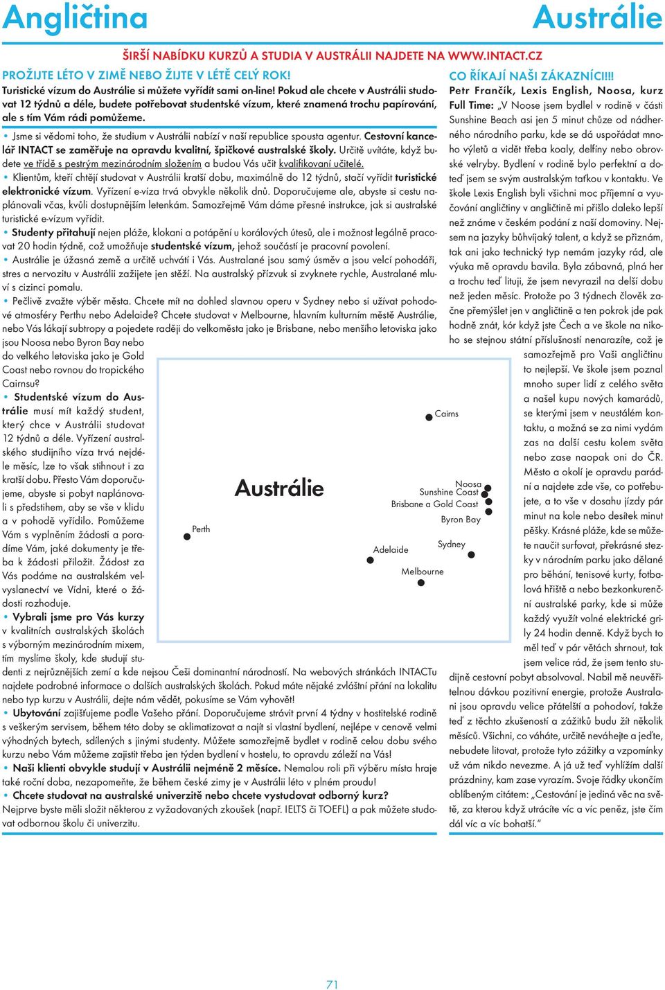 Jsme si vědomi toho, že studium v Austrálii nabízí v naší republice spousta agentur. Cestovní kancelář INTACT se zaměřuje na opravdu kvalitní, špičkové australské školy.