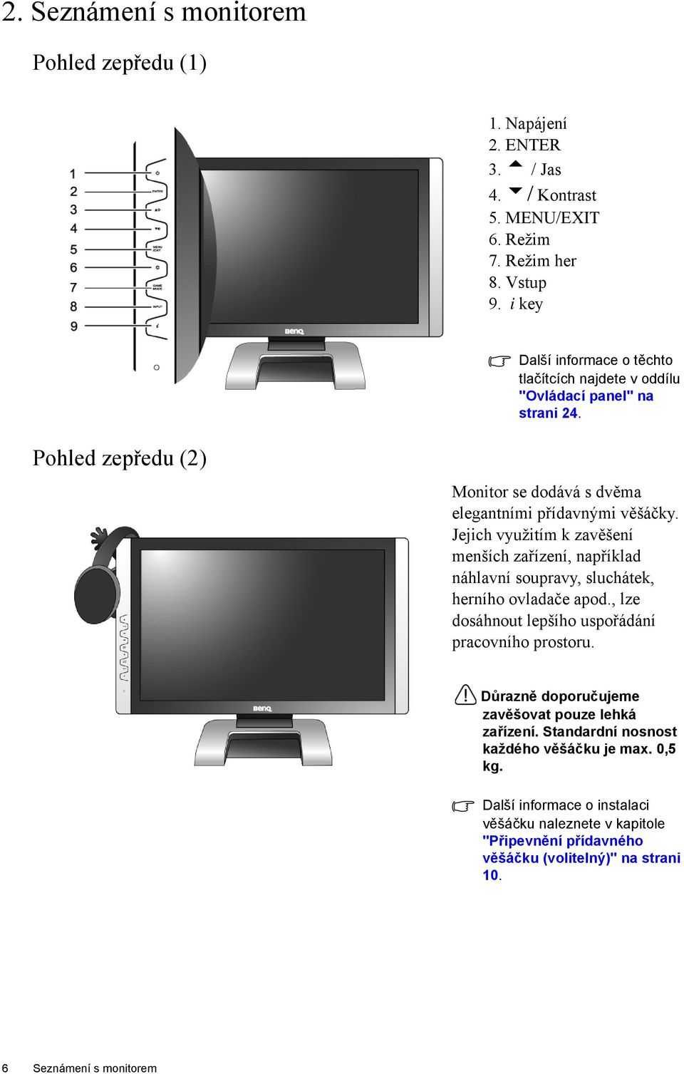 Jejich využitím k zavěšení menších zařízení, například náhlavní soupravy, sluchátek, herního ovladače apod., lze dosáhnout lepšího uspořádání pracovního prostoru.