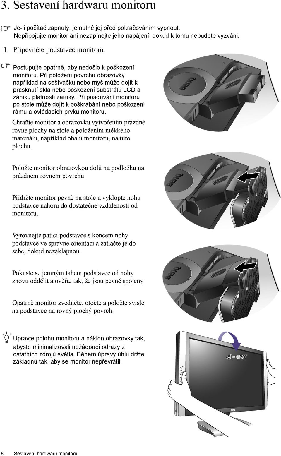 Při položení povrchu obrazovky například na sešívačku nebo myš může dojít k prasknutí skla nebo poškození substrátu LCD a zániku platnosti záruky.