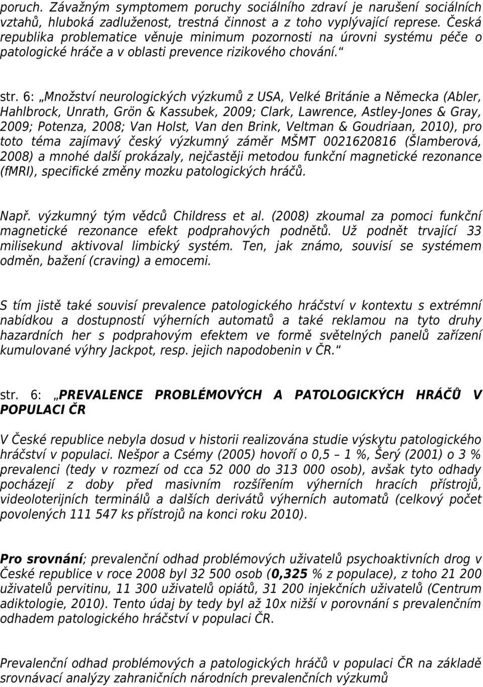 6: Množství neurologických výzkumů z USA, Velké Británie a Německa (Abler, Hahlbrock, Unrath, Grön & Kassubek, 2009; Clark, Lawrence, Astley-Jones & Gray, 2009; Potenza, 2008; Van Holst, Van den