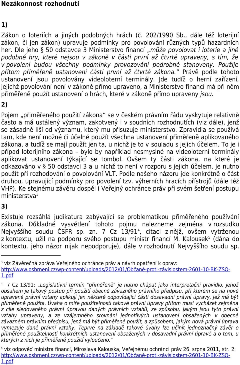 provozování podrobně stanoveny. Použije přitom přiměřeně ustanovení části první až čtvrté zákona. Právě podle tohoto ustanovení jsou povolovány videoloterní terminály.