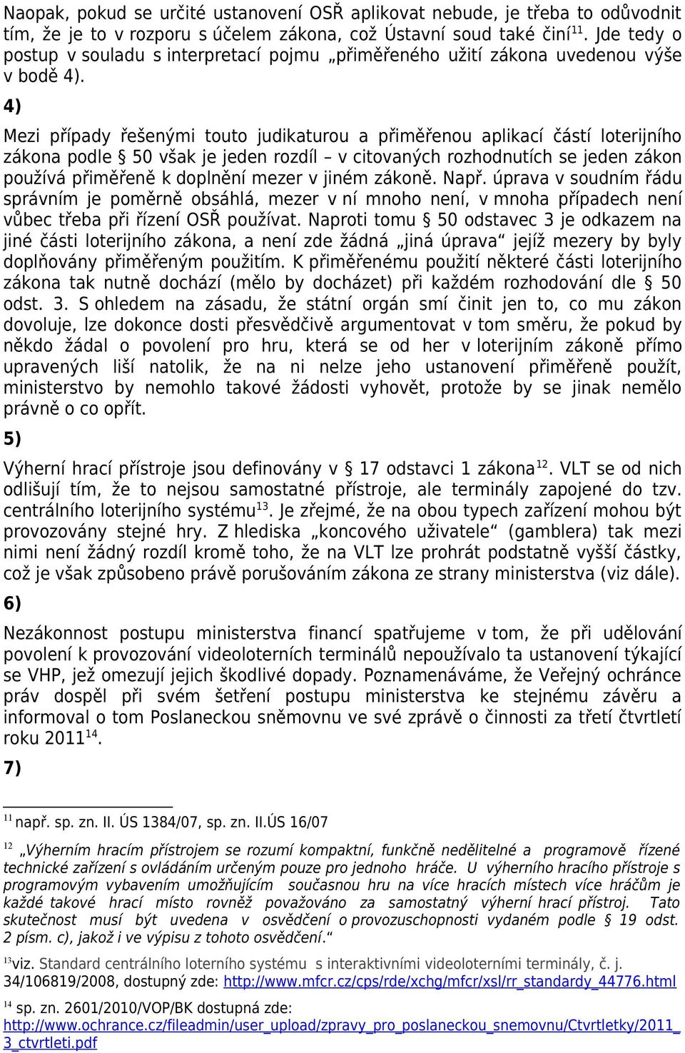4) Mezi případy řešenými touto judikaturou a přiměřenou aplikací částí loterijního zákona podle 50 však je jeden rozdíl v citovaných rozhodnutích se jeden zákon používá přiměřeně k doplnění mezer v